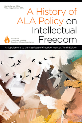 A History of ALA Policy on Intellectual Freedom: A Supplement to the Intellectual Freedom Manual, Tenth Edition - Office for Intellectual Freedom (Editor), and Garnar, Martin (Editor), and Magi, Trina (Editor)