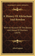 A History of Altrincham and Bowdon: With an Account of the Barony and House of Dunham (1879)