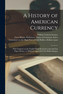 A History of American Currency: With Chapters on the English Bank Restriction and Austrian Paper Money: to Which is Appended The Bullion Report