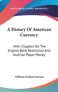A History Of American Currency: With Chapters On The English Bank Restriction And Austrian Paper Money