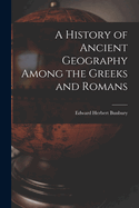 A History of Ancient Geography Among the Greeks and Romans