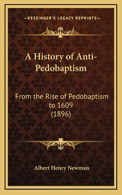 A History of Anti-Pedobaptism: From the Rise of Pedobaptism to 1609 (1896) - Newman, Albert Henry, Dr.