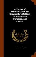 A History of Architecture on the Comparative Method, for the Student, Craftsman, and Amateur;