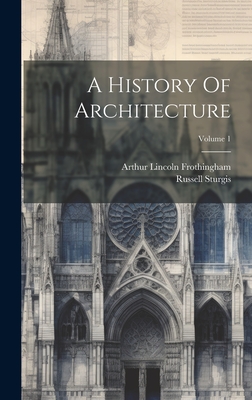 A History Of Architecture; Volume 1 - Sturgis, Russell, and Arthur Lincoln Frothingham (Creator)