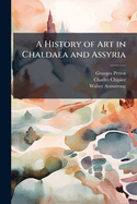 A History of Art in Chaldaea and Assyria