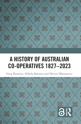 A History of Australian Co-Operatives 1827-2023 - Patmore, Greg, and Balnave, Nikola, and Marjanovic, Olivera