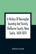 A History Of Barrington Township And Vicinity, Shelburne County, Nova Scotia, 1604-1870; With A Biographical And Genealogical Appendix