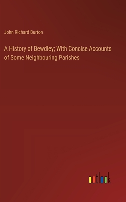 A History of Bewdley; With Concise Accounts of Some Neighbouring Parishes - Burton, John Richard