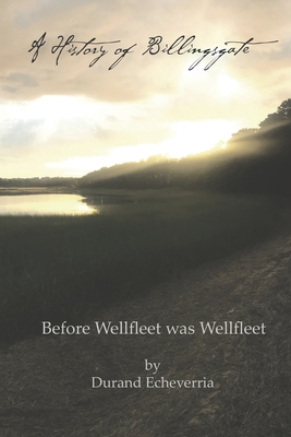 A History of Billingsgate: Before Wellfleet as Wellfleet - Echeverria, Durand