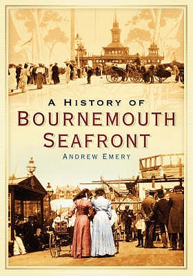 A History of Bournemouth Seafront - Emery, Andrew