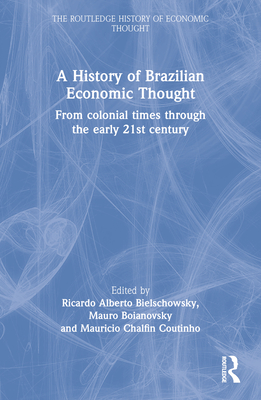 A History of Brazilian Economic Thought: From Colonial Times Through The Early 21st Century - Bielschowsky, Ricardo (Editor), and Boianovsky, Mauro (Editor), and Coutinho, Mauricio Chalfin (Editor)