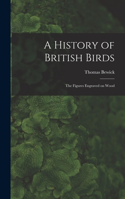 A History of British Birds: The Figures Engraved on Wood - Bewick, Thomas