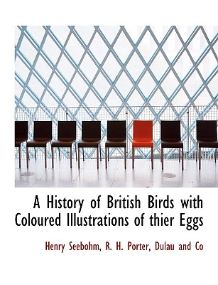 A History of British Birds with Coloured Illustrations of Thier Eggs - Seebohm, Henry, and R H Porter, H Porter (Creator), and Dulau and Co, And Co (Creator)