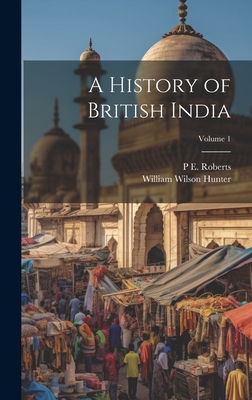 A History of British India; Volume 1 - Hunter, William Wilson, and Roberts, P E 1873-1949