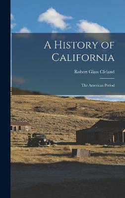 A History of California: The American Period - Cleland, Robert Glass