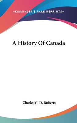 A History Of Canada - Roberts, Charles G D