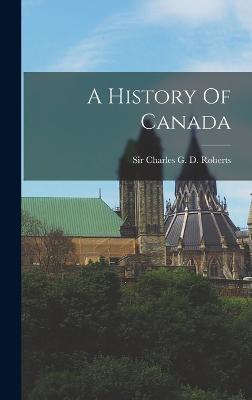 A History Of Canada - Roberts, Charles G D (Charles Georg (Creator)