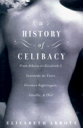 A History of Celibacy: From Athena to Elizabeth I, Leonardo Da Vinci, Florence Nightingale, Gandhi, and Cher