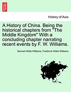 A History of China. Being the historical chapters from "The Middle Kingdom" With a concluding chapter narrating recent events by F. W. Williams. - Williams, Samuel Wells, and Williams, Frederick Wells