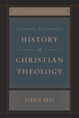 A History of Christian Theology: A Trinitarian Approach - Bray, Gerald