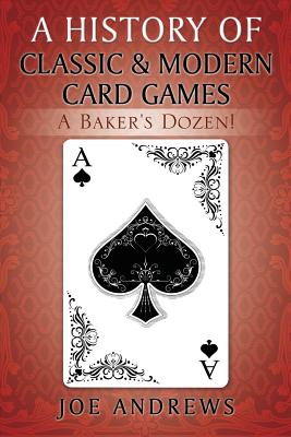 A History of Classic & Modern Card Games: A Baker's Dozen! - Andrews, Joe