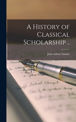 A History of Classical Scholarship .. - Sandys, John Edwin