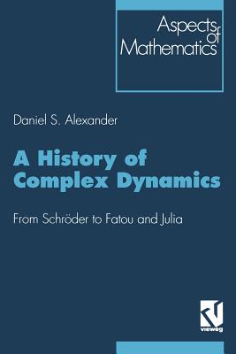 A History of Complex Dynamics: From Schrder to Fatou and Julia - Alexander, Daniel S.