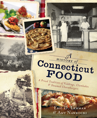 A History of Connecticut Food: A Proud Tradition of Puddings, Clambakes & Steamed Cheeseburgers - Lehman, Eric D, and Nawrocki, Amy