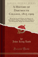 A History of Dartmouth College, 1815 1909: Being the Second Volume of a History of Dartmouth College and the Town of Hanover, New Hampshire, Begun by Frederick Chase (Classic Reprint)