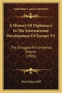 A History Of Diplomacy In The International Development Of Europe V1: The Struggle For Universal Empire (1905)