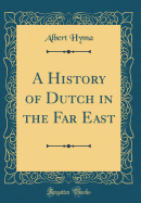 A History of Dutch in the Far East (Classic Reprint)