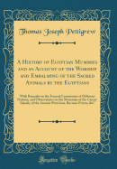 A History of Egyptian Mummies and an Account of the Worship and Embalming of the Sacred Animals by the Egyptians: With Remarks on the Funeral Ceremonies of Different Nations, and Observations on the Mummies of the Canary Islands, of the Ancient Peruvians,