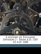 A History of England: Division 2 - From A.D. 1307 to A.D. 1688 Volume 2