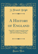 A History of England: Period III; Constitutional Monarchy; William and Mary to William IV; 1689-1837; With Maps and Plans (Classic Reprint)