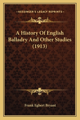 A History of English Balladry and Other Studies (1913) - Bryant, Frank Egbert