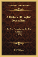 A History of English Journalism: To the Foundation of the Gazette (1908)