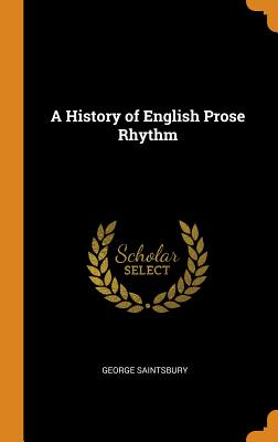 A History of English Prose Rhythm - Saintsbury, George