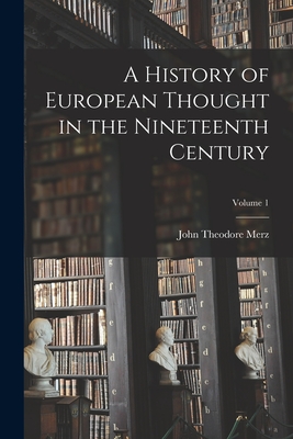 A History of European Thought in the Nineteenth Century; Volume 1 - Merz, John Theodore