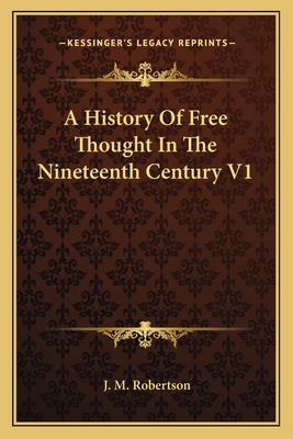 A History Of Free Thought In The Nineteenth Century V1 - Robertson, J M