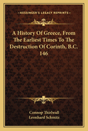 A History of Greece, from the Earliest Times to the Destruction of Corinth, B.C. 146, Based Upon That of C. Tirlwall