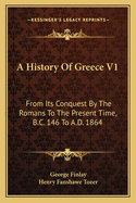 A History of Greece V1: From Its Conquest by the Romans to the Present Time, B.C. 146 to A.D. 1864