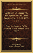 A History of Greece V3, the Byzantine and Greek Empires, Part 2, A. D. 1057-1453: From Its Conquest by the Romans to the Present Time (1877)