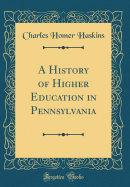 A History of Higher Education in Pennsylvania (Classic Reprint)