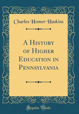 A History of Higher Education in Pennsylvania (Classic Reprint) - Haskins, Charles Homer