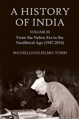 A History of India Volume 3: From the Nehru Era to the Neoliberal Age (1947-2014) - Torri, Michelguglielmo