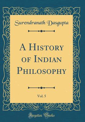 A History of Indian Philosophy, Vol. 5 (Classic Reprint) - Dasgupta, Surendranath