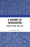 A History of Intoxication: Opium in Assam, 1800-1959