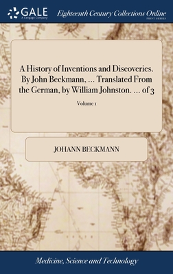 A History of Inventions and Discoveries. By John Beckmann, ... Translated From the German, by William Johnston. ... of 3; Volume 1 - Beckmann, Johann