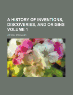 A History of Inventions, Discoveries, and Origins, Volume 1