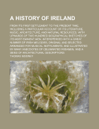 A History of Ireland, from Its First Settlement to the Present Time, Including a Particular Account of Its Literature, Music, Architecture, and